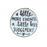 "A little More Kindness A Little Less Judgement"  White Enamel Pin